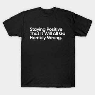 Staying Positive That It Will All Go Horribly Wrong. T-Shirt